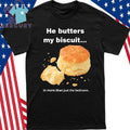He Butters My Biscuit In More Than Just The Bedroom Shirt