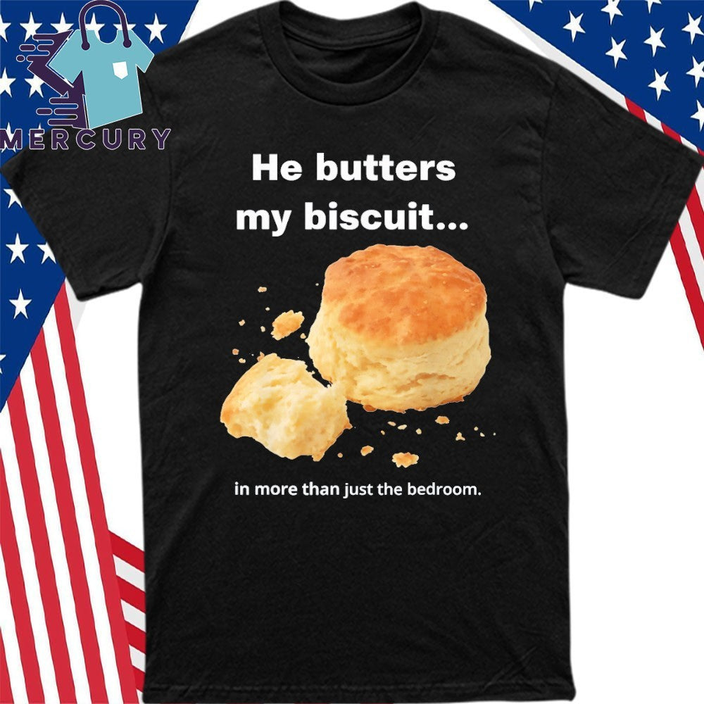 He Butters My Biscuit In More Than Just The Bedroom Shirt