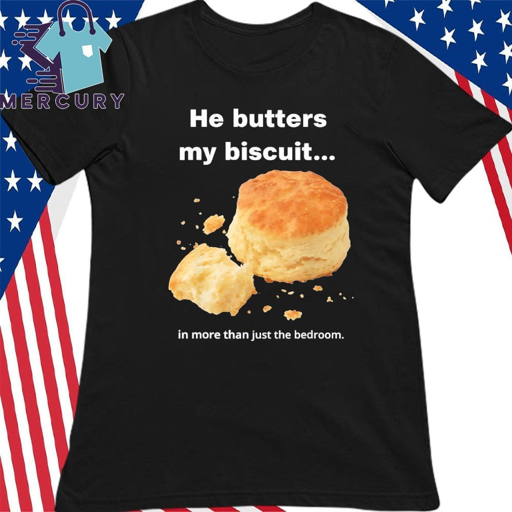 He Butters My Biscuit In More Than Just The Bedroom Shirt