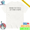 Here To Yell At The Umps Shirt