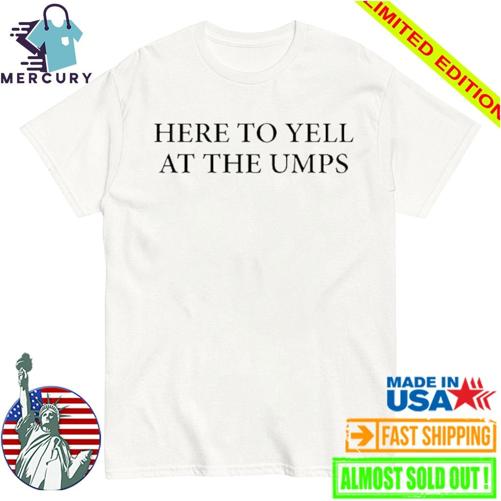 Here To Yell At The Umps Shirt