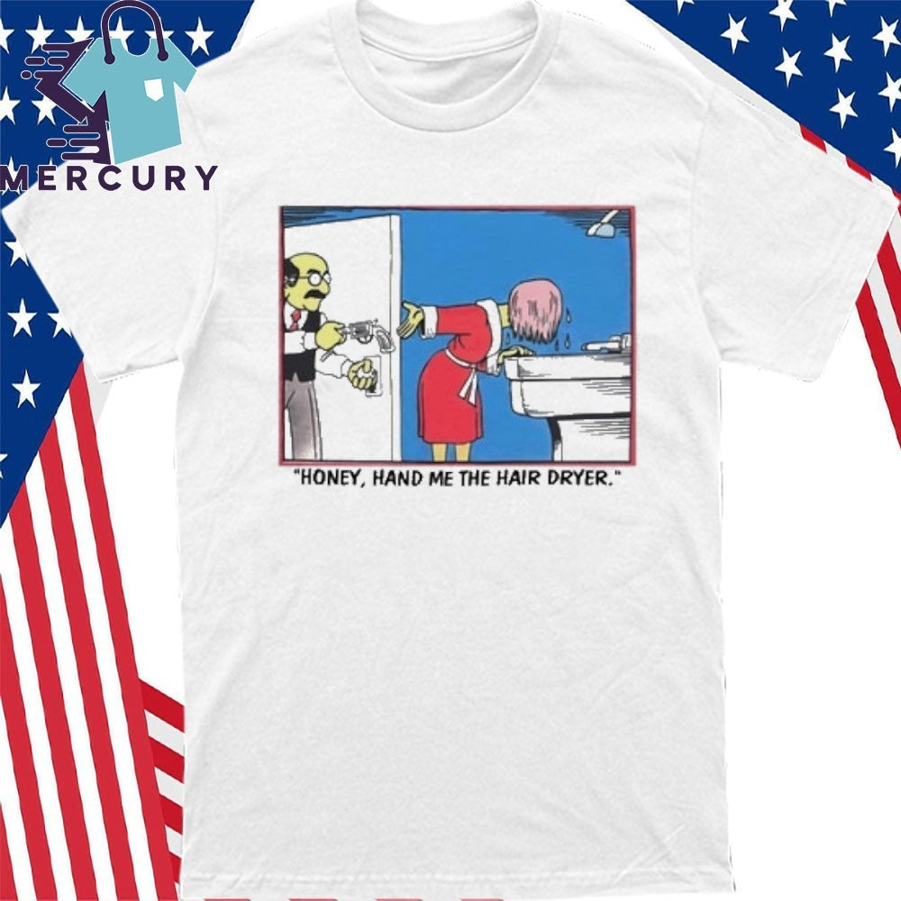 Honey Hand Me The Hair Dryer Shirt