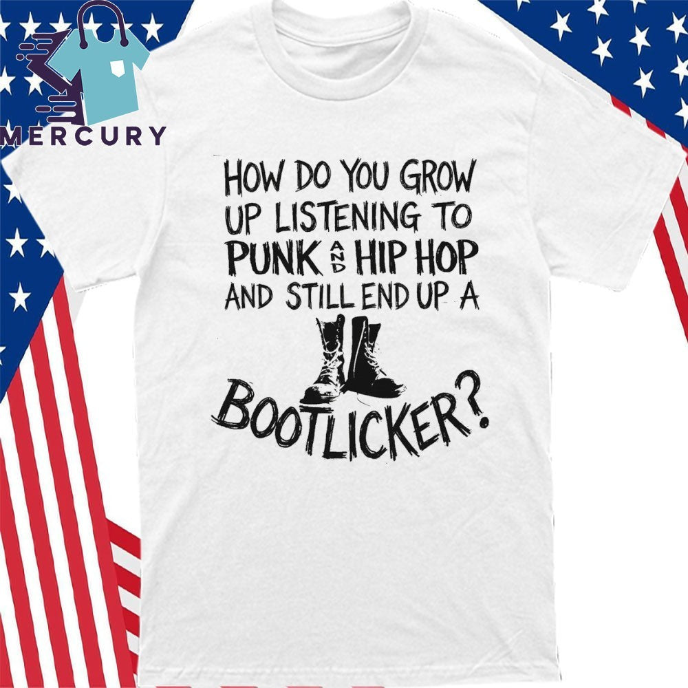 How Do You Grow Up Listening To Punk And Hip Hop Music And Still End Up A Bootlicker Shirt