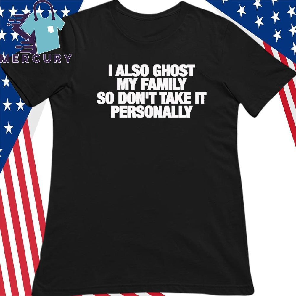 I Also Ghost My Family So Don’t Take It Personally Shirt