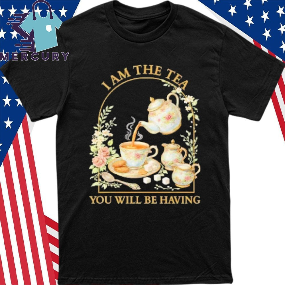 I Am The Tea You Will Be Having Shirt