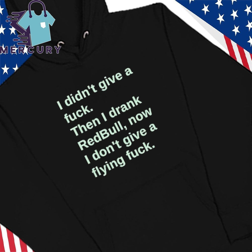 I Didn’t Give A Fuck Then I Drank RedBull Now I Don’t Give A Flying Fuck Shirt