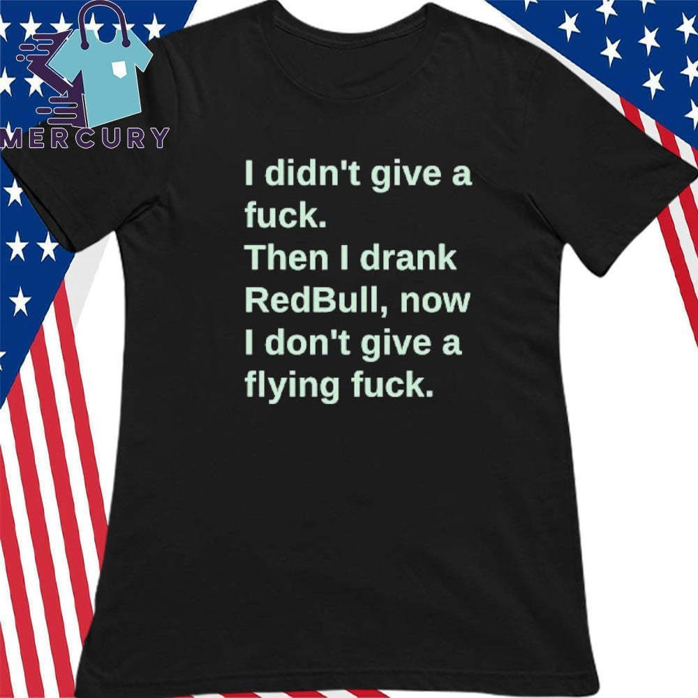 I Didn’t Give A Fuck Then I Drank RedBull Now I Don’t Give A Flying Fuck Shirt