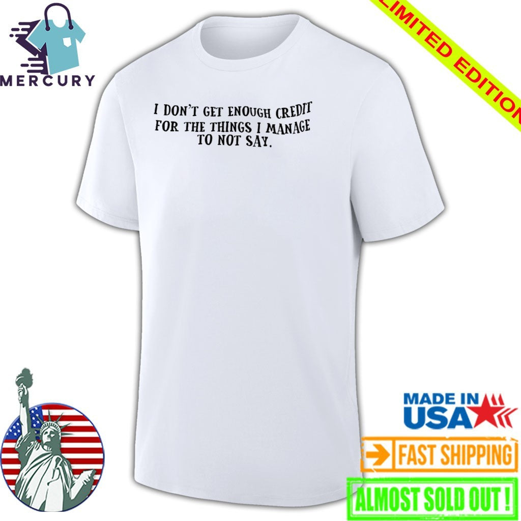 I Don’t Get Enough Credit For The Things I Manage To Not Say Shirt