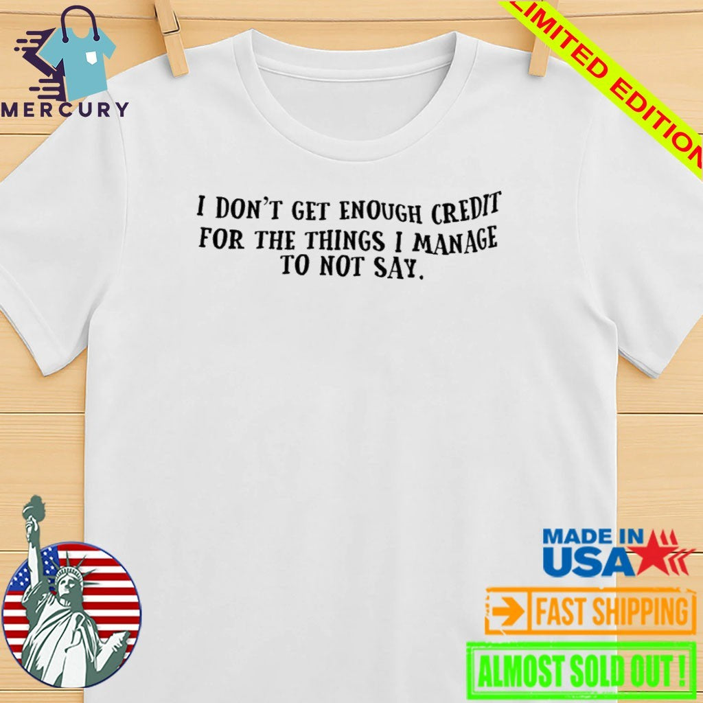 I Don’t Get Enough Credit For The Things I Manage To Not Say Shirt