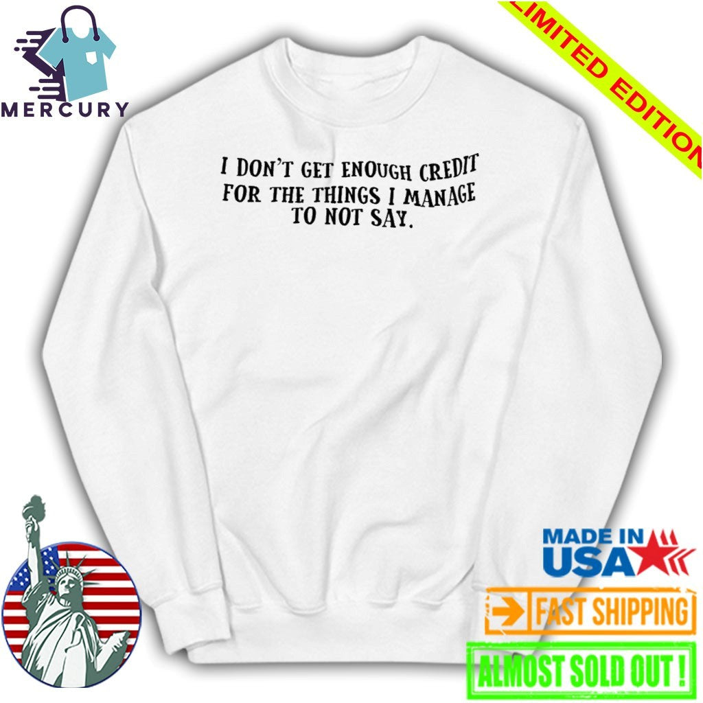 I Don’t Get Enough Credit For The Things I Manage To Not Say Shirt