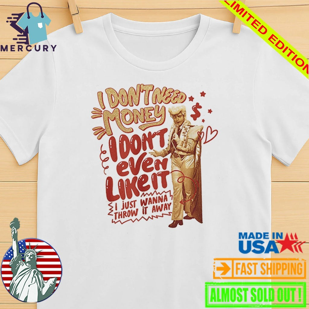 I Don’t Love Money But I Like it I Just Wanna Throw It Away Shirt