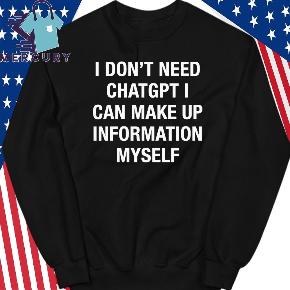 I Don’t Need ChatGPT I Can Make Up Information Myself Shirt