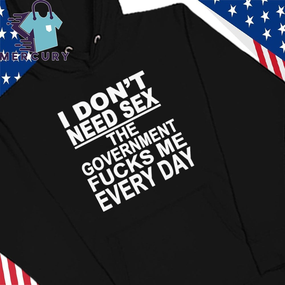 I Don’t Need Sex The Government Fucks Me Every Day Shirt