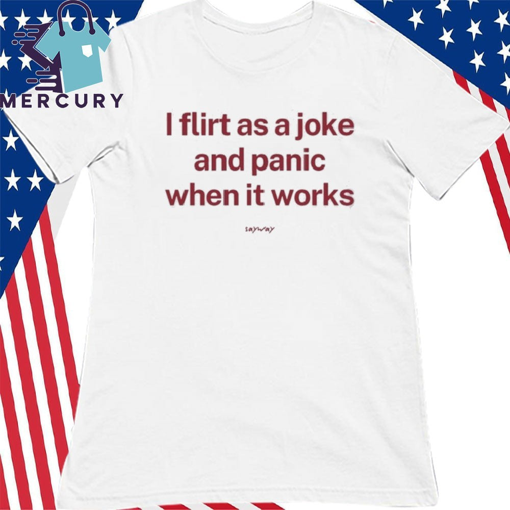 I Flirt As A Joke And Panic When It Works Shirt