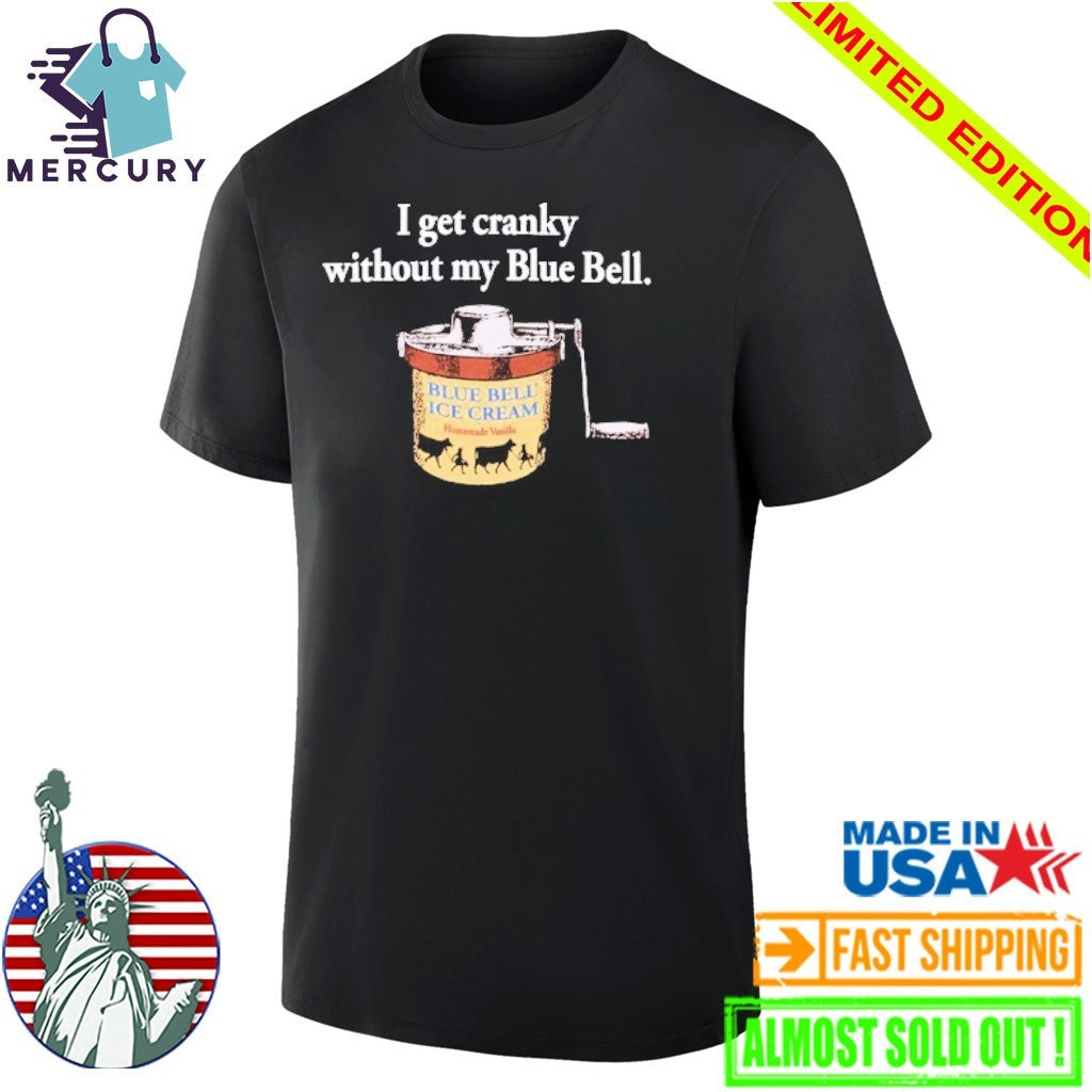 I Get Cranky Without My Blue Bell ICE Cream Shirt