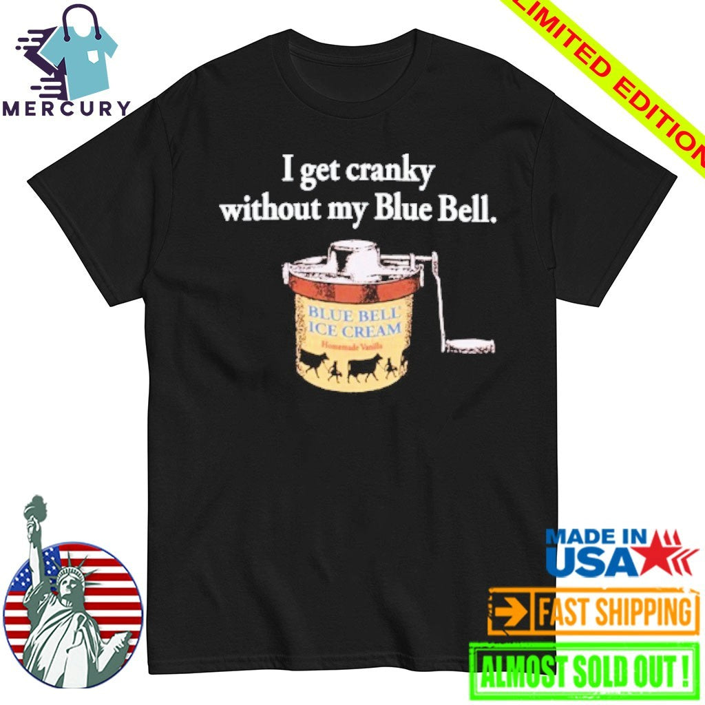 I Get Cranky Without My Blue Bell ICE Cream Shirt