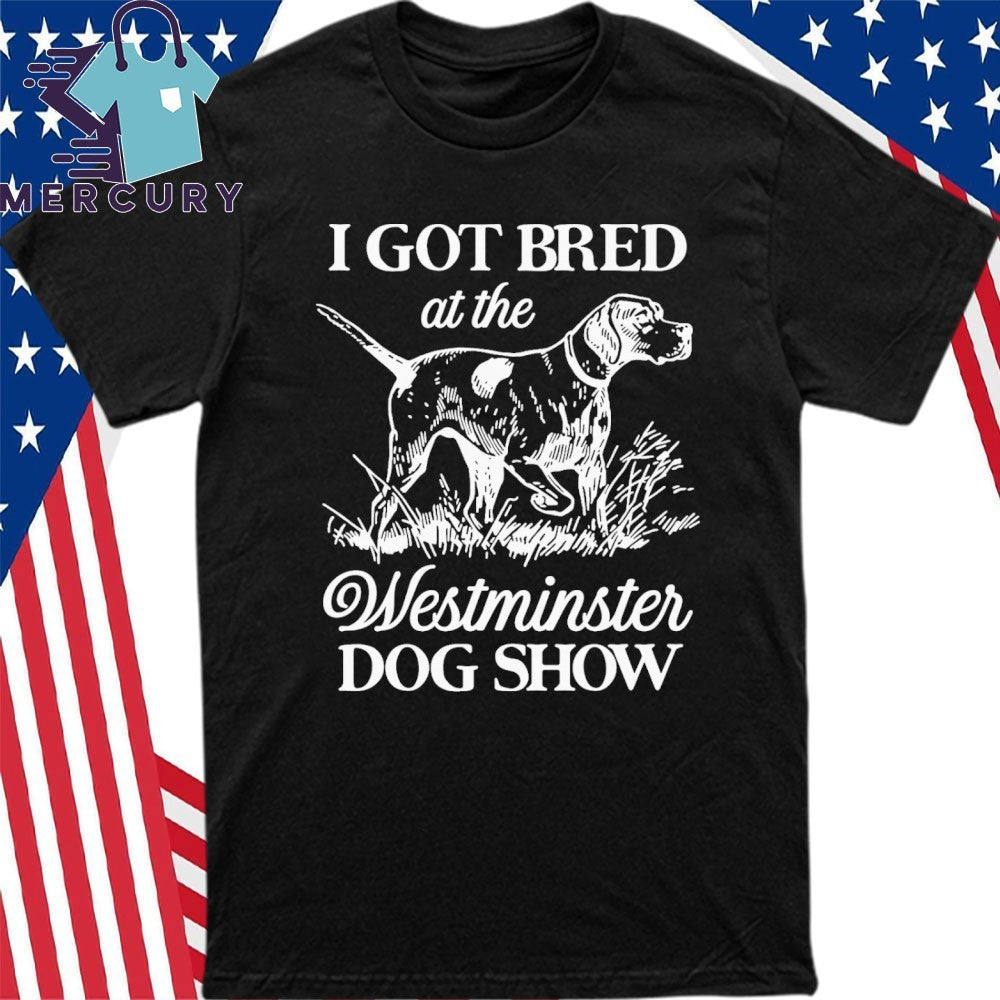 I Got Bred At The Dog Show Shirt