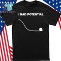 I Had Potential Shirt