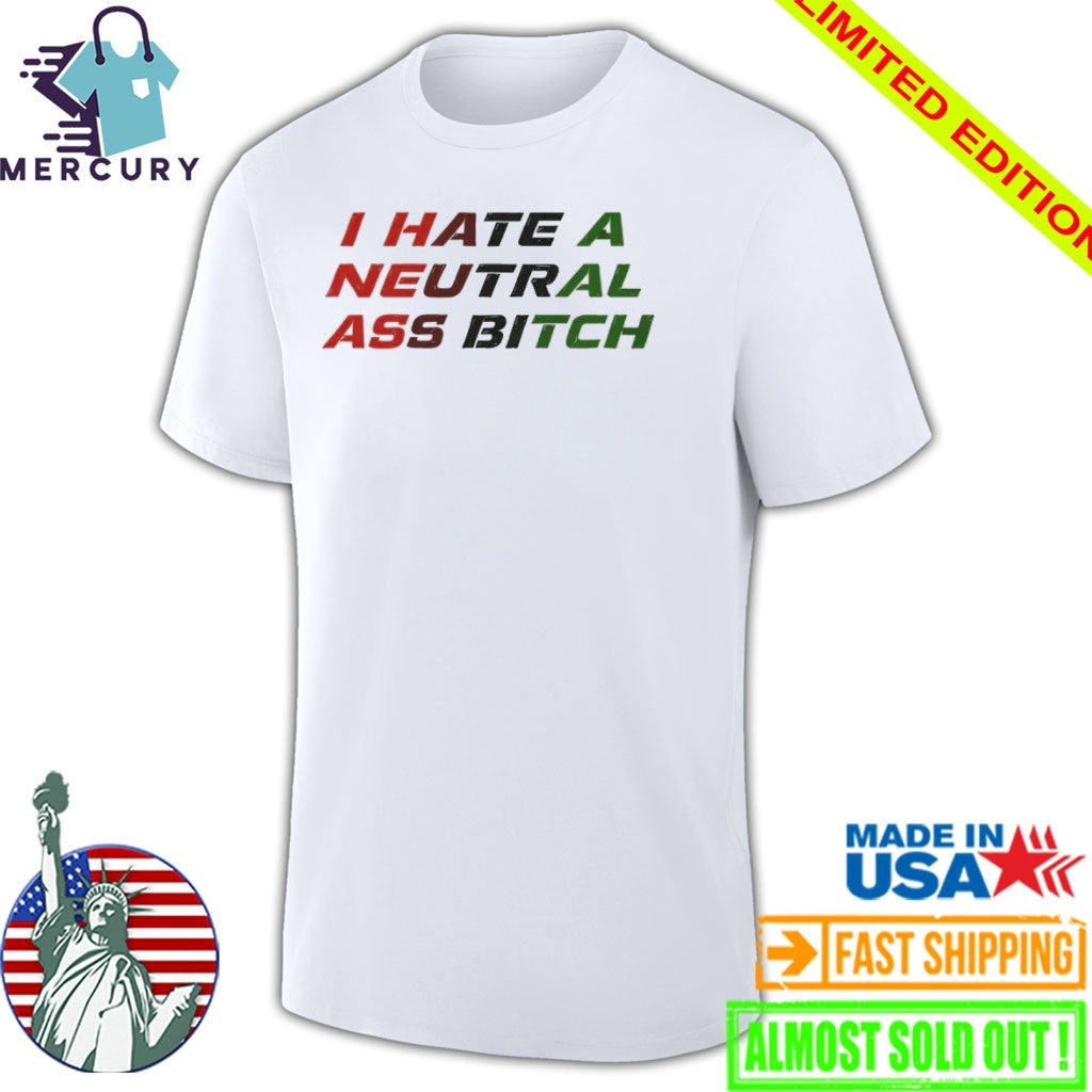 I Hate A Neutral Ass Bitch Shirt