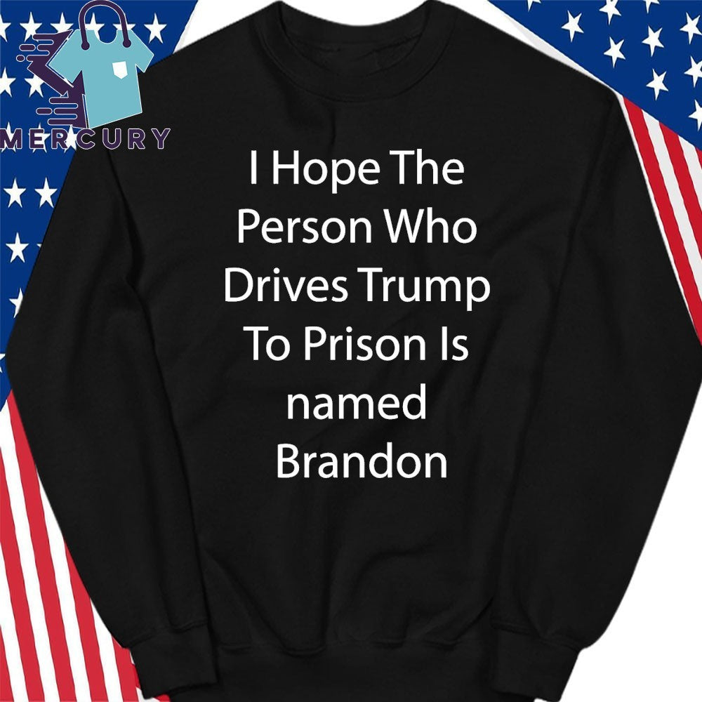 I Hope The Person Who Drives Trump To Prison Is Name Brandon Shirt
