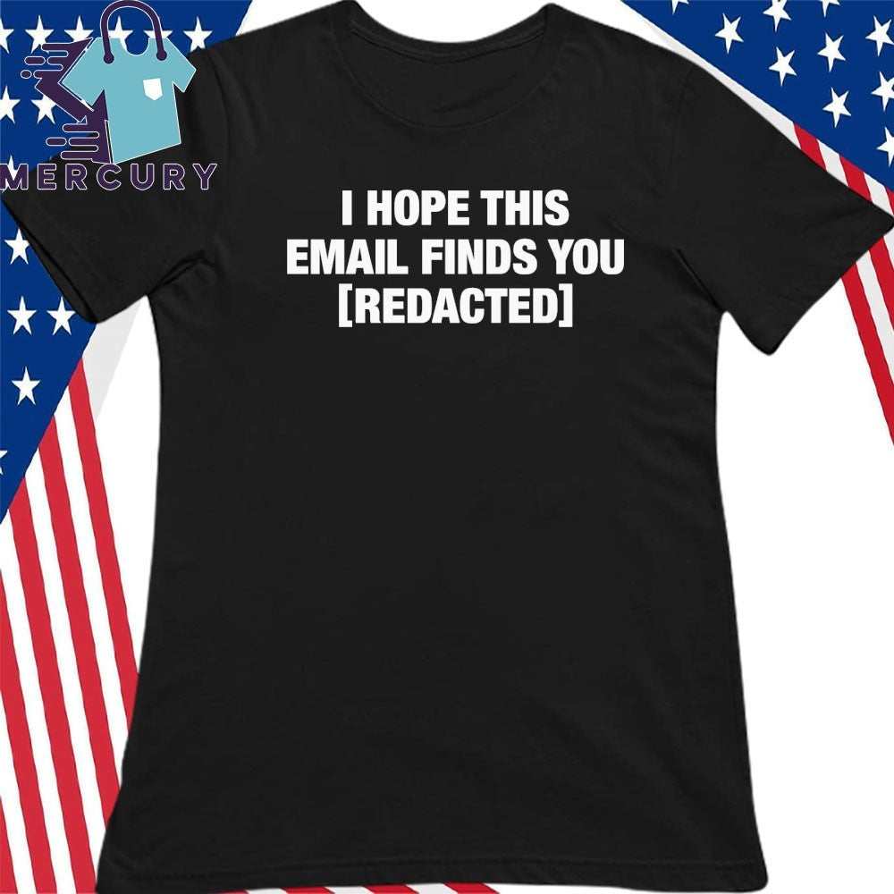 I Hope This Email Finds You REDACTED Shirt
