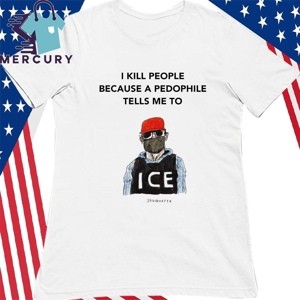 I Kill People Because A Pedophile Tells Me To Anti ICE Shirt