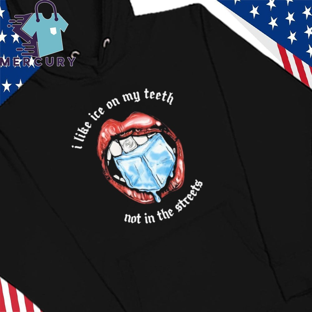 I Like Ice On My Teeth Not In The Streets Shirt