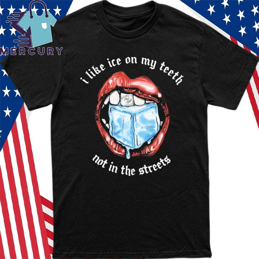 I Like Ice On My Teeth Not In The Streets Shirt