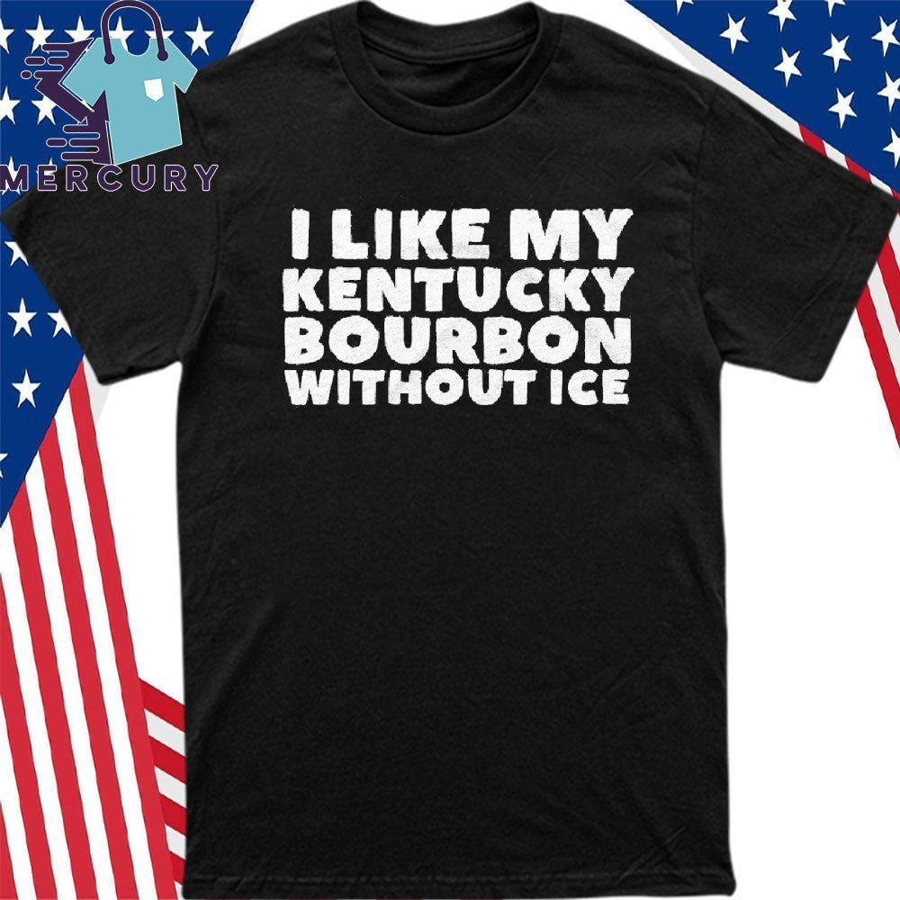 I Like My Kentucky Bourbon Without ICE Shirt