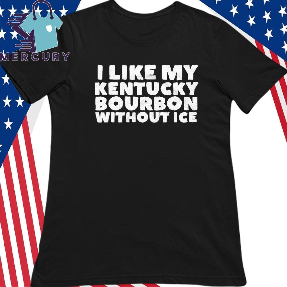 I Like My Kentucky Bourbon Without ICE Shirt