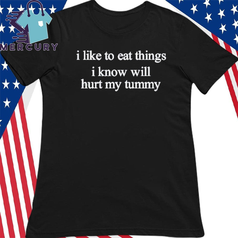 I Like To Eat Things Iknow Will Hurt My Tummy Shirt