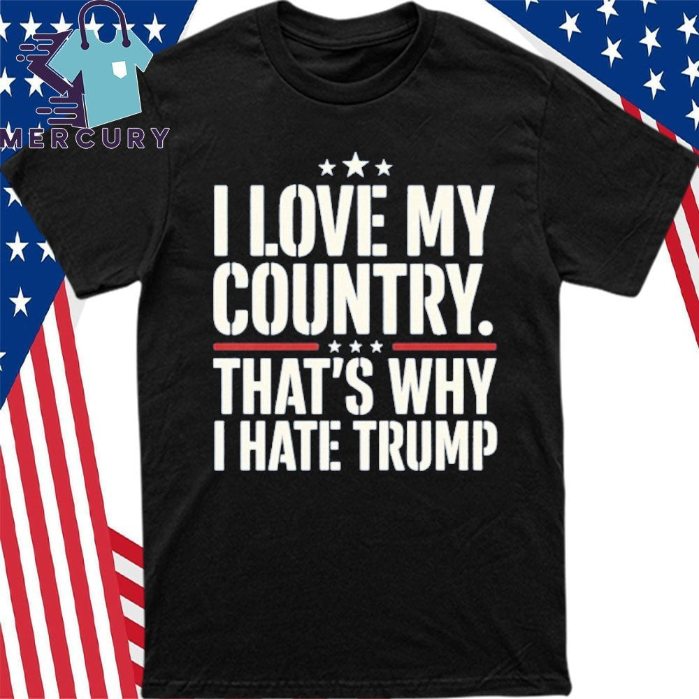 I Love My Country That’s Why I Hate Trump Shirt