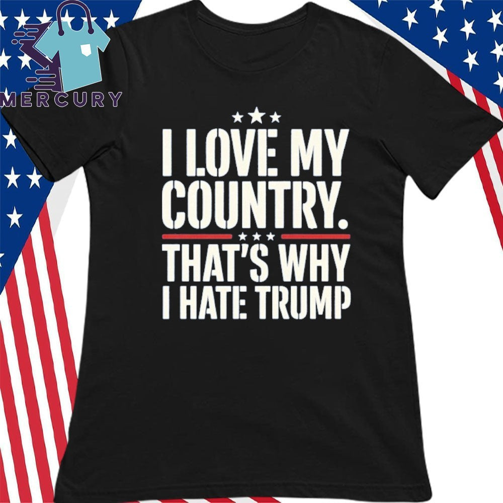 I Love My Country That’s Why I Hate Trump Shirt