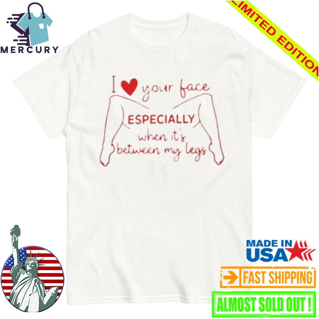 I Love Your Face Especially When It’s Between My Legs Shirt