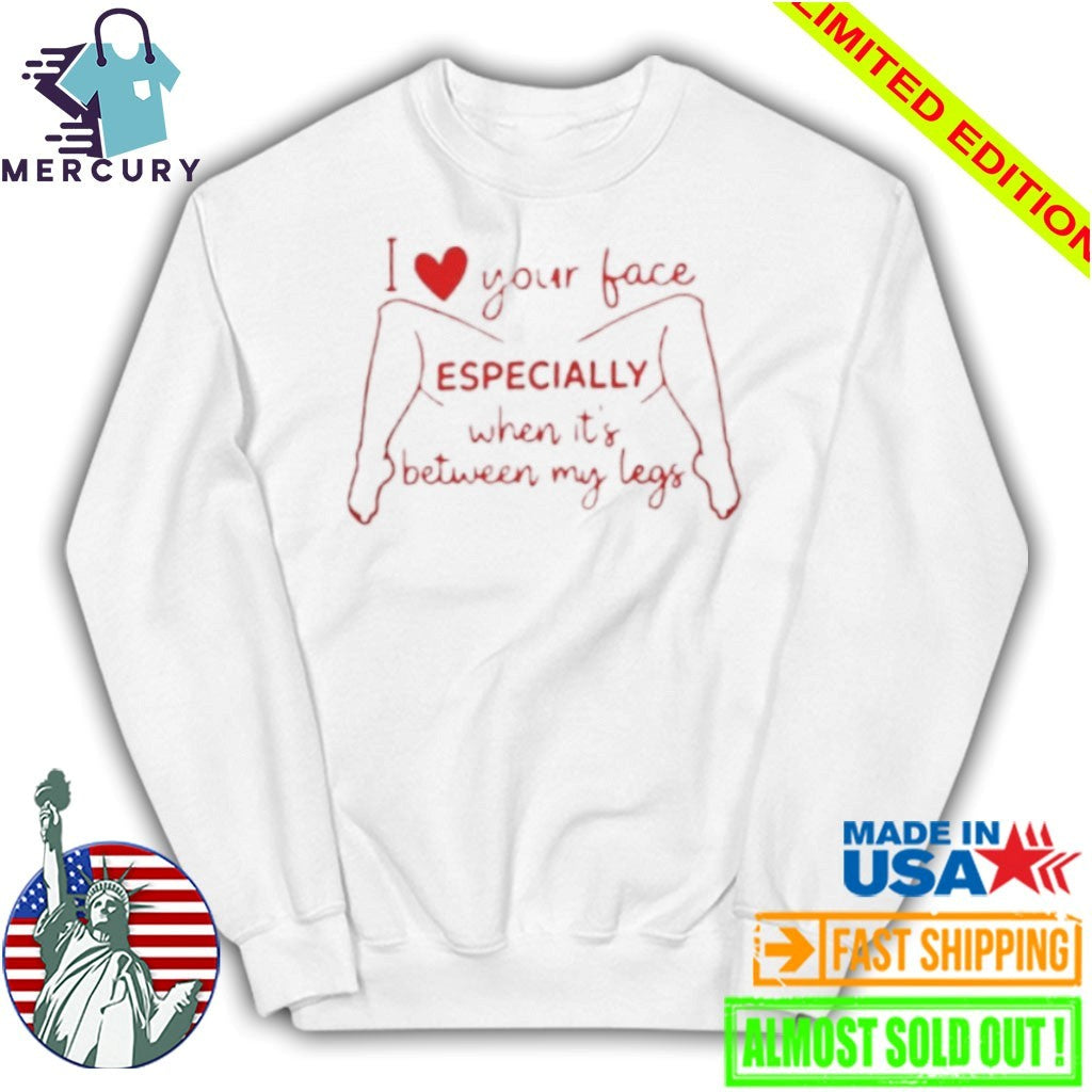I Love Your Face Especially When It’s Between My Legs Shirt