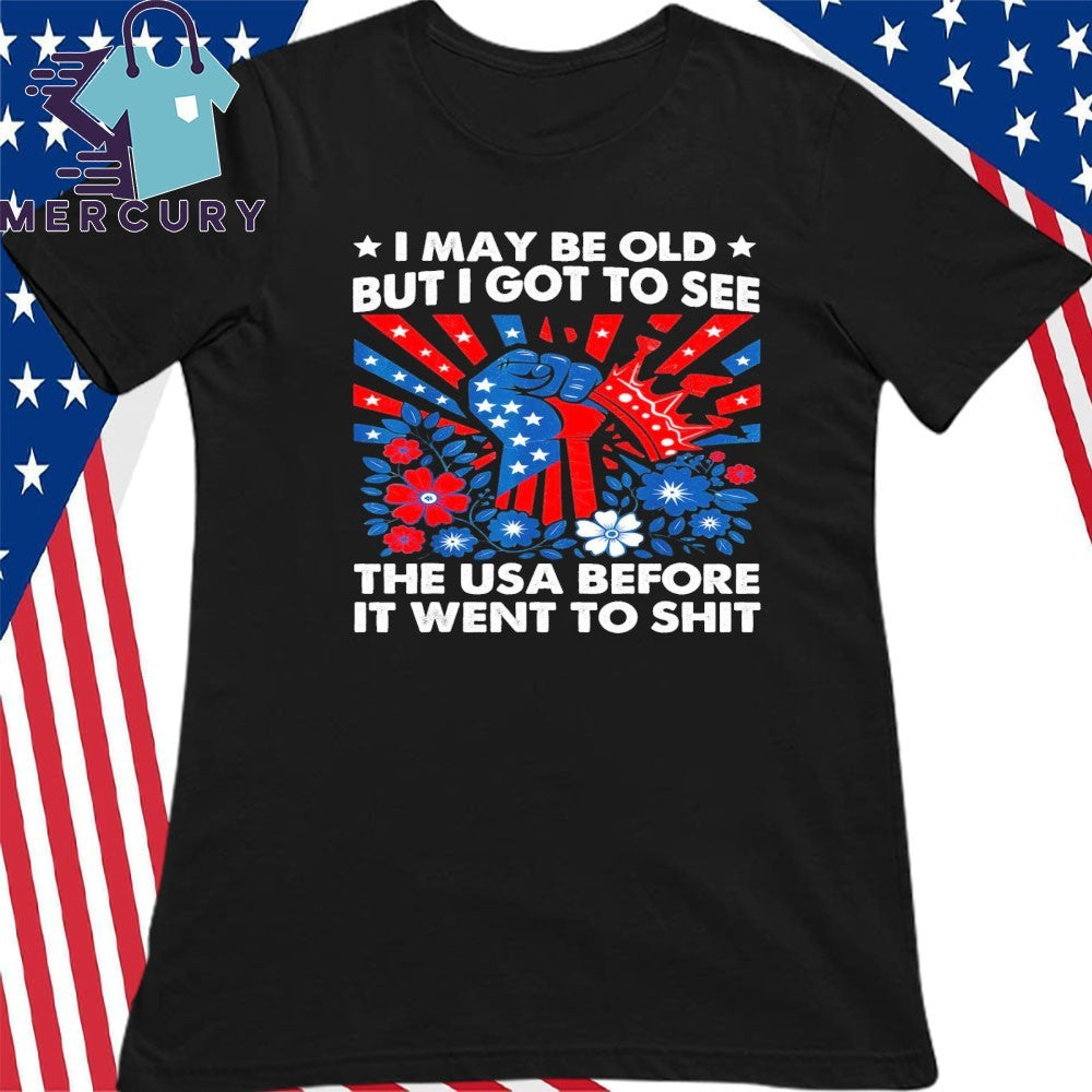 I May Be Old But Got To See The USA Before It Went To Shit Shirt
