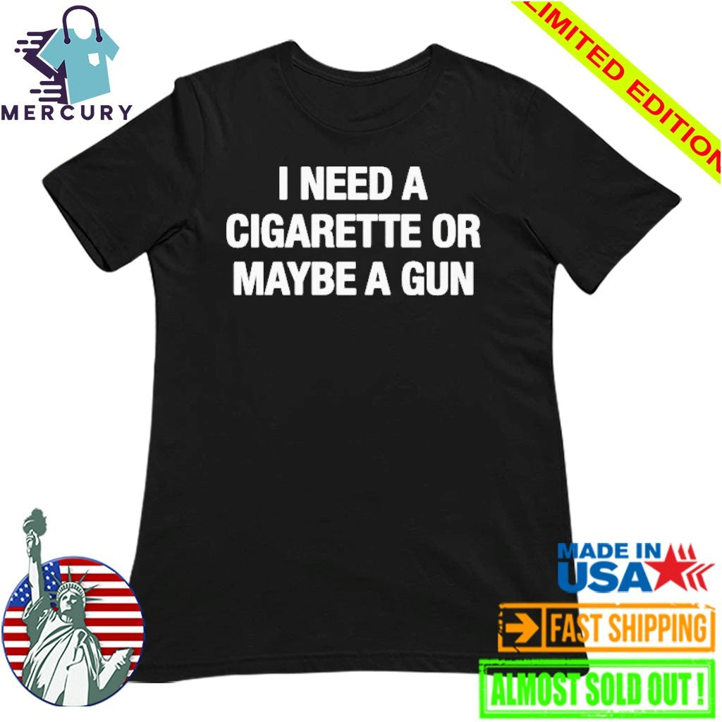 I Need A Cigarette Or Maybe A Gun Shirt
