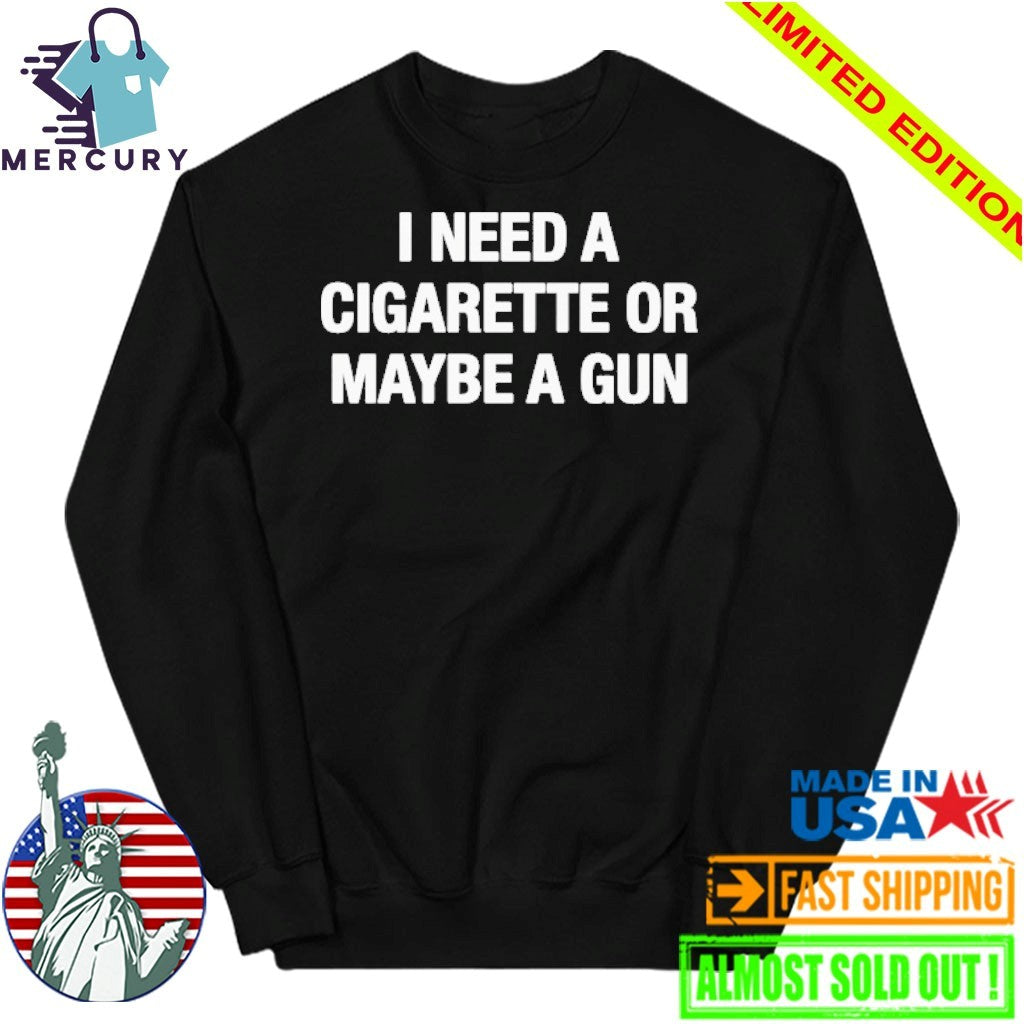 I Need A Cigarette Or Maybe A Gun Shirt