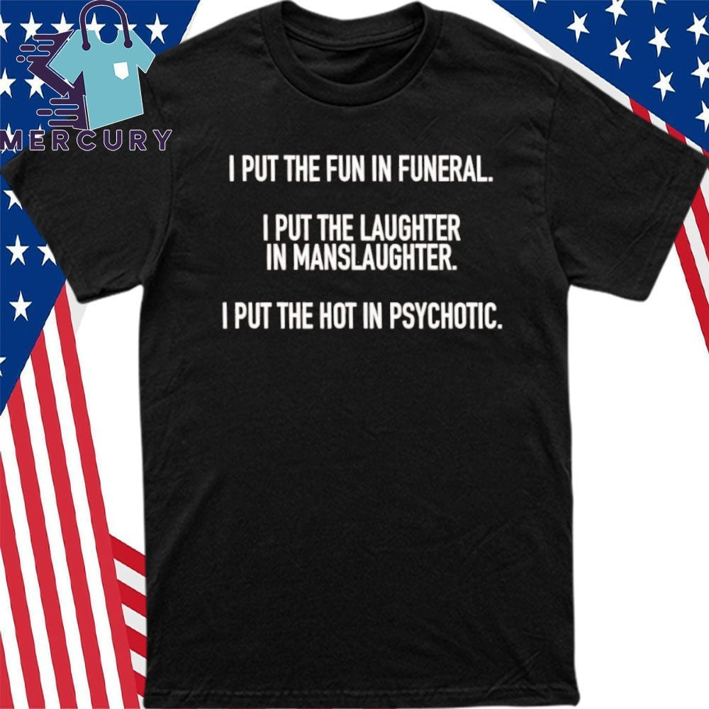 I Put The Fun In Funeral I Put The Laughter In Manslaughter I Put The Hot In Psychotic Shirt