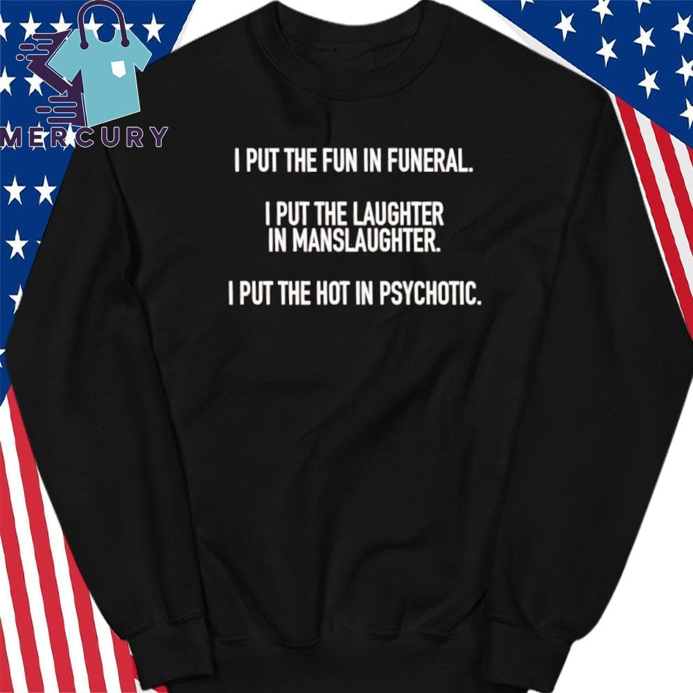 I Put The Fun In Funeral I Put The Laughter In Manslaughter I Put The Hot In Psychotic Shirt