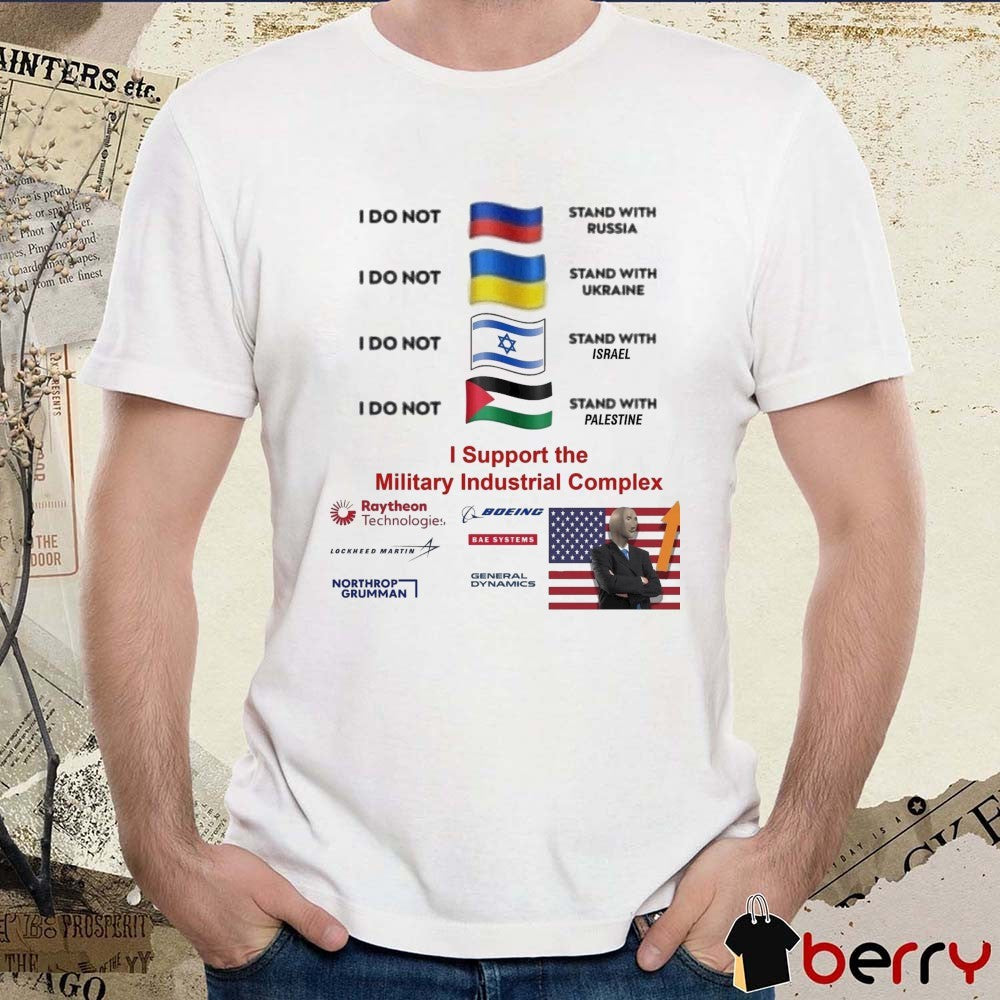 I Stand With The Military Industrial Complex I Do Not Stand With Several Nations Russia, Ukraine, Israel and Palestine t-shirt