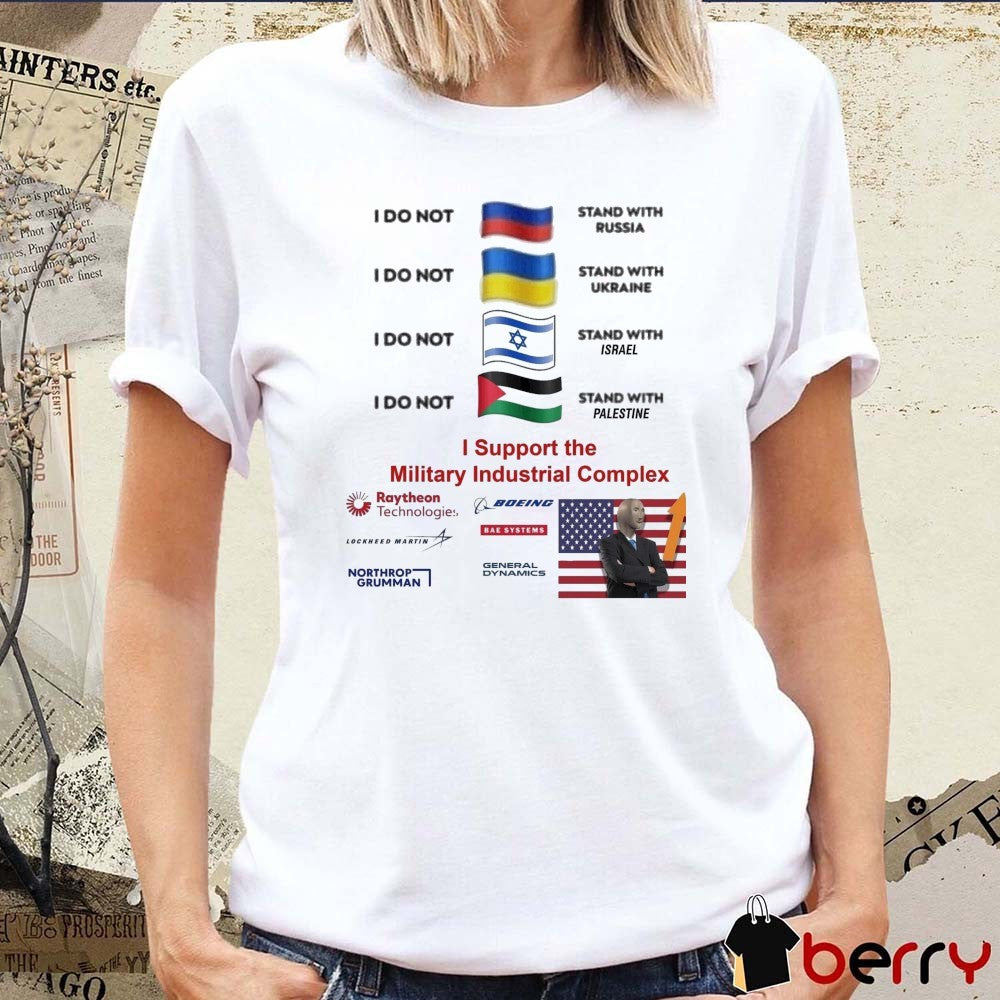 I Stand With The Military Industrial Complex I Do Not Stand With Several Nations Russia, Ukraine, Israel and Palestine t-shirt
