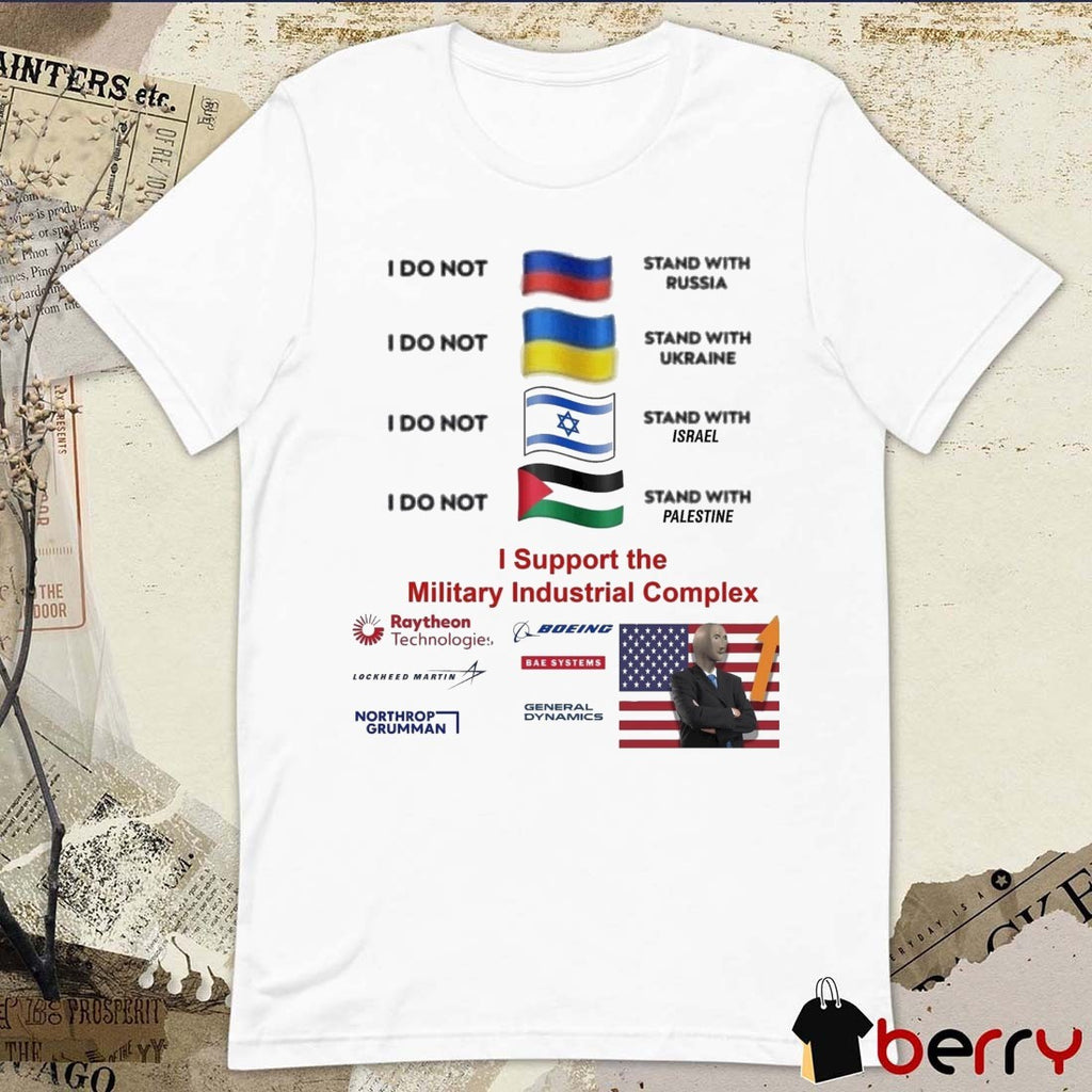 I Stand With The Military Industrial Complex I Do Not Stand With Several Nations Russia, Ukraine, Israel and Palestine t-shirt
