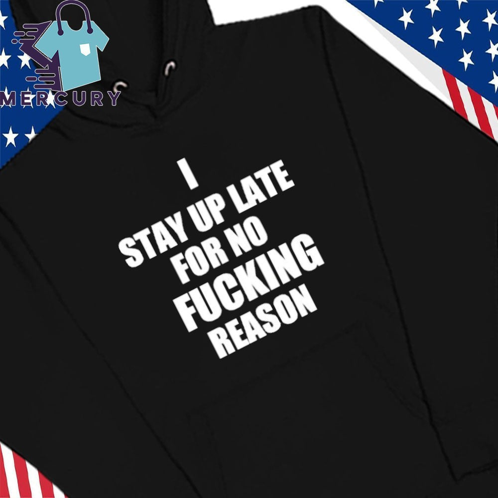I Stay Up Late For No Fucking Reason Shirt