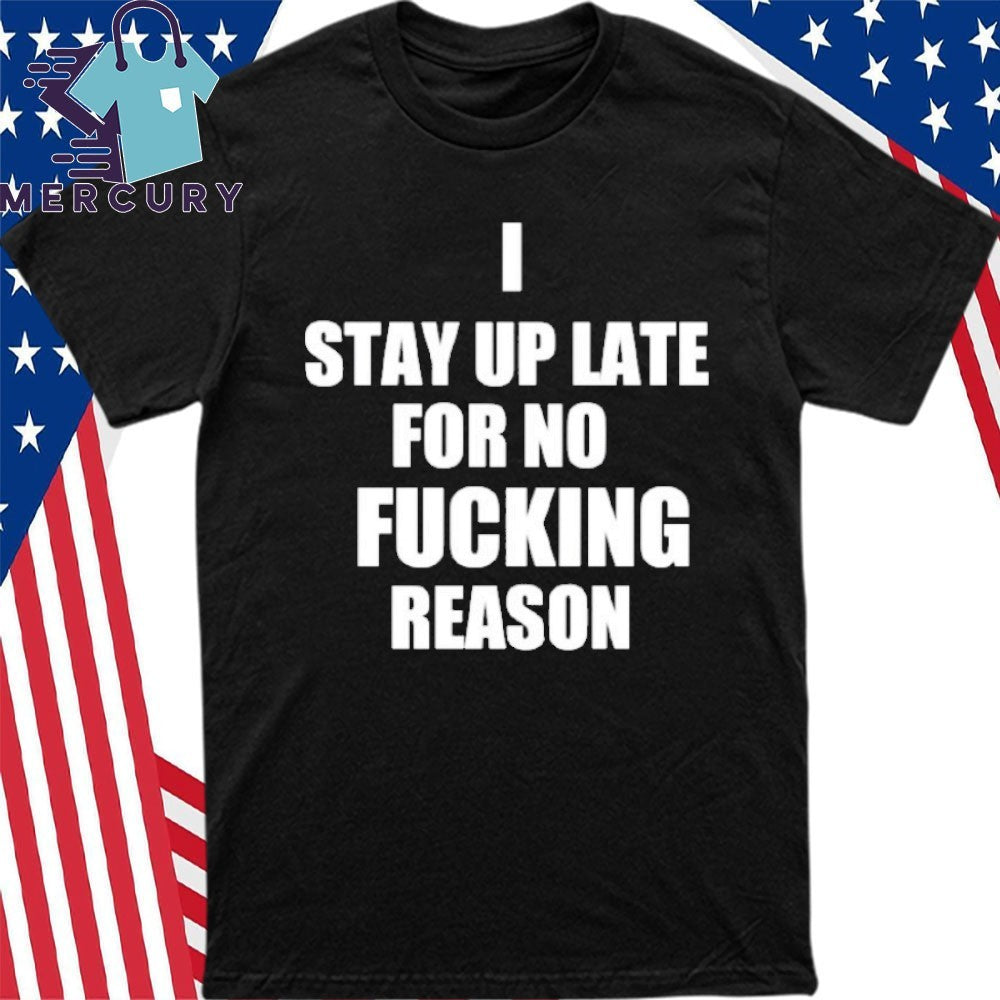 I Stay Up Late For No Fucking Reason Shirt