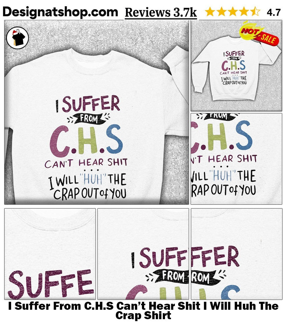 I Suffer From C.H.S Can’t Hear Shit I Will Huh The Crap Shirt