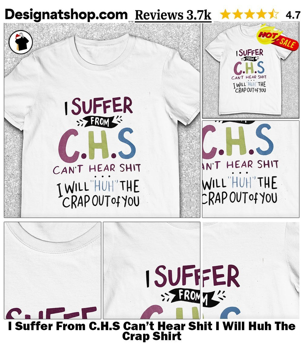 I Suffer From C.H.S Can’t Hear Shit I Will Huh The Crap Shirt