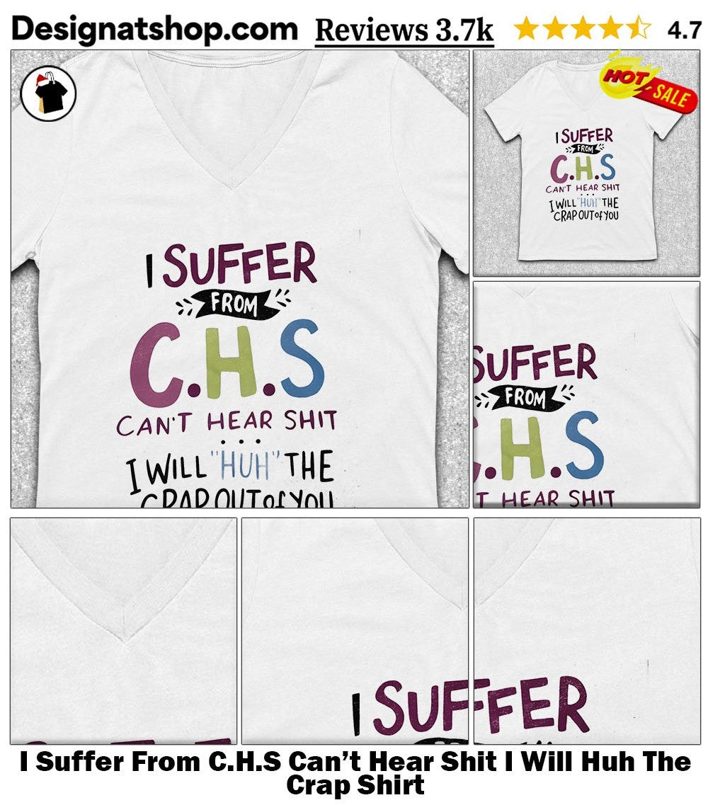 I Suffer From C.H.S Can’t Hear Shit I Will Huh The Crap Shirt