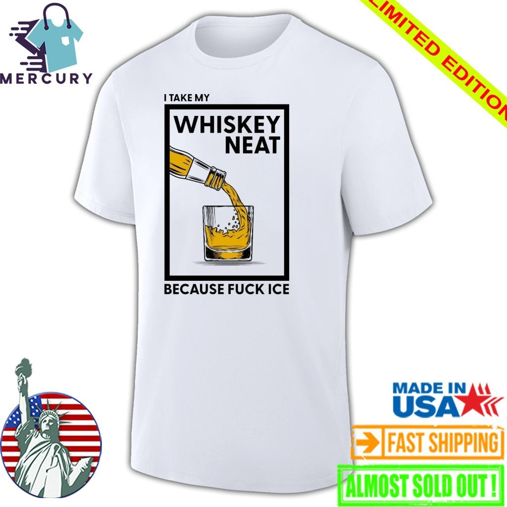 I Take My Whiskey Neat Because Fuck ICE Shirt