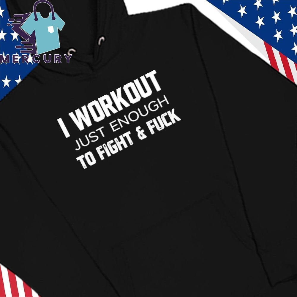 I Workout Just Enough To Fight And Fuck Shirt